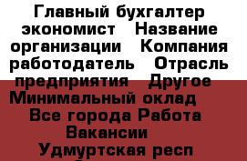 Главный бухгалтер-экономист › Название организации ­ Компания-работодатель › Отрасль предприятия ­ Другое › Минимальный оклад ­ 1 - Все города Работа » Вакансии   . Удмуртская респ.,Сарапул г.